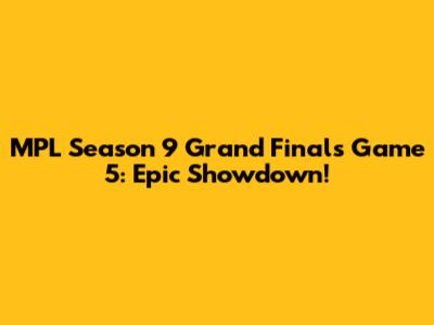 MPL Season 9 Grand Finals Game 5: Epic Showdown!