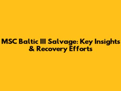 MSC Baltic III Salvage: Key Insights & Recovery Efforts