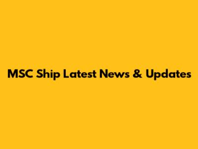 MSC Ship Latest News & Updates