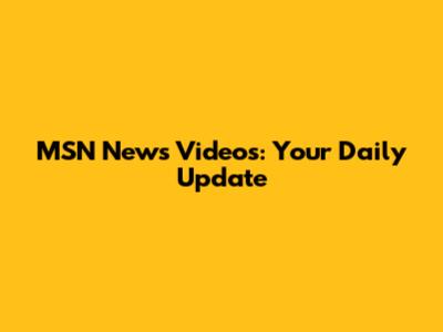 MSN News Videos: Your Daily Update