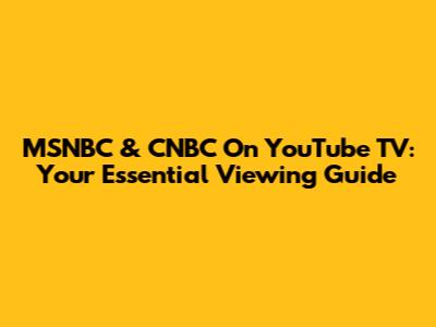 MSNBC & CNBC On YouTube TV: Your Essential Viewing Guide