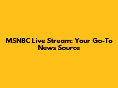 MSNBC Live Stream: Your Go-To News Source