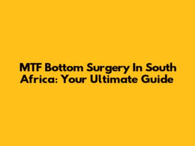 MTF Bottom Surgery In South Africa: Your Ultimate Guide