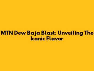 MTN Dew Baja Blast: Unveiling The Iconic Flavor