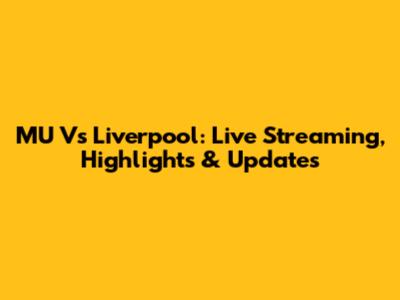 MU Vs Liverpool: Live Streaming, Highlights & Updates