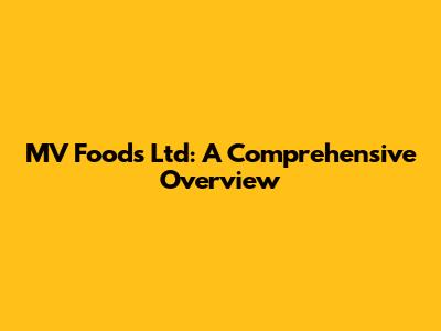 MV Foods Ltd: A Comprehensive Overview