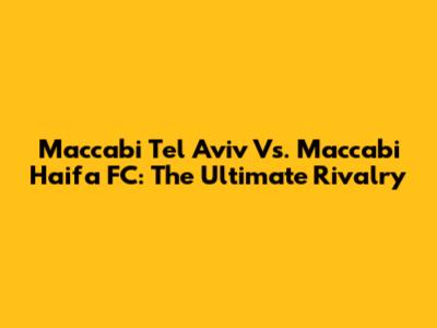 Maccabi Tel Aviv Vs. Maccabi Haifa FC: The Ultimate Rivalry