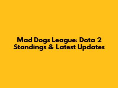 Mad Dogs League: Dota 2 Standings & Latest Updates