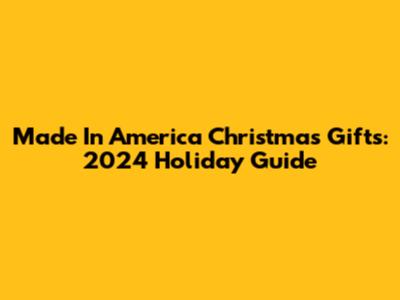Made In America Christmas Gifts: 2024 Holiday Guide