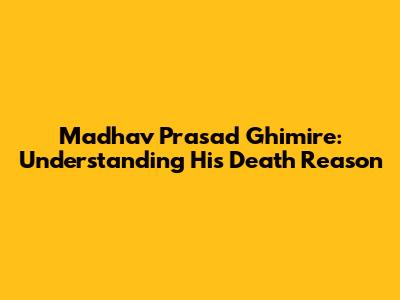 Madhav Prasad Ghimire: Understanding His Death Reason