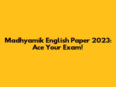 Madhyamik English Paper 2023: Ace Your Exam!