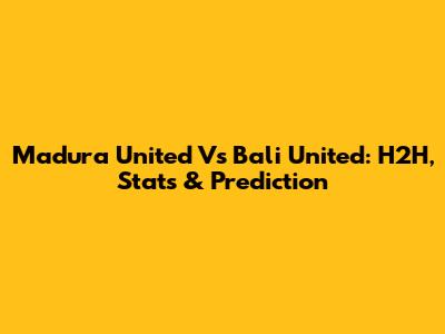 Madura United Vs Bali United: H2H, Stats & Prediction