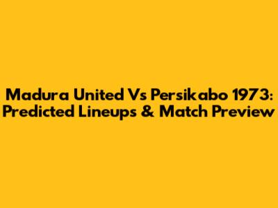 Madura United Vs Persikabo 1973: Predicted Lineups & Match Preview