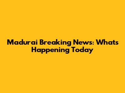 Madurai Breaking News: What's Happening Today