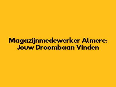 Magazijnmedewerker Almere: Jouw Droombaan Vinden