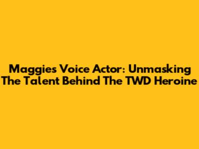 Maggie's Voice Actor: Unmasking The Talent Behind The TWD Heroine