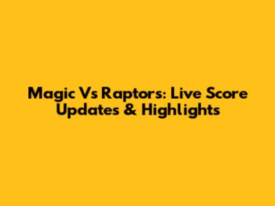 Magic Vs Raptors: Live Score Updates & Highlights