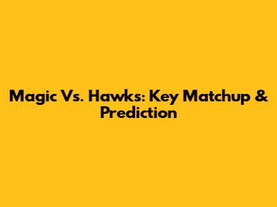 Magic Vs. Hawks: Key Matchup & Prediction