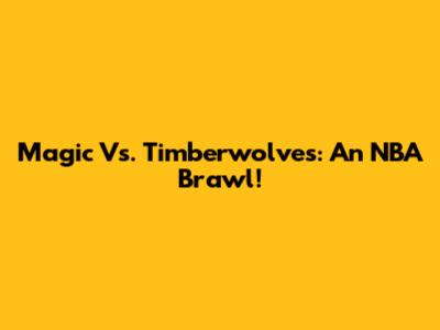 Magic Vs. Timberwolves: An NBA Brawl!