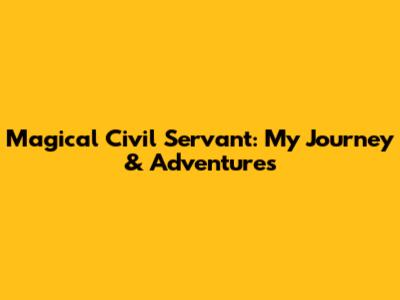 Magical Civil Servant: My Journey & Adventures