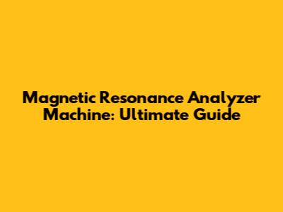 Magnetic Resonance Analyzer Machine: Ultimate Guide