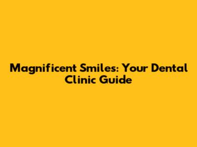 Magnificent Smiles: Your Dental Clinic Guide