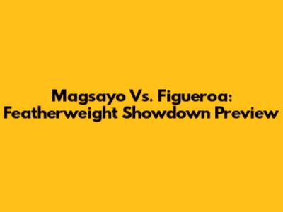 Magsayo Vs. Figueroa: Featherweight Showdown Preview