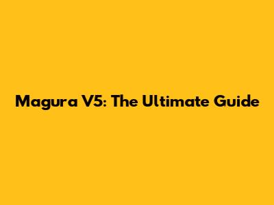 Magura V5: The Ultimate Guide