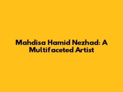 Mahdisa Hamid Nezhad: A Multifaceted Artist