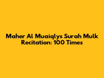 Maher Al Muaiqly's Surah Mulk Recitation: 100 Times
