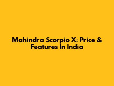 Mahindra Scorpio X: Price & Features In India