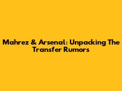 Mahrez & Arsenal: Unpacking The Transfer Rumors