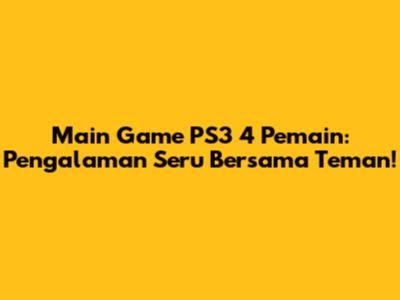 Main Game PS3 4 Pemain: Pengalaman Seru Bersama Teman!