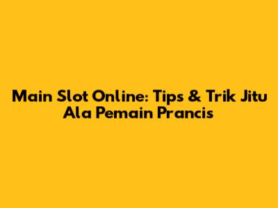 Main Slot Online: Tips & Trik Jitu Ala Pemain Prancis