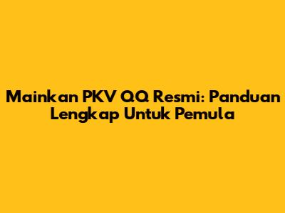 Mainkan PKV QQ Resmi: Panduan Lengkap Untuk Pemula