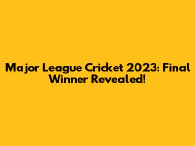 Major League Cricket 2023: Final Winner Revealed!