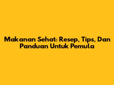 Makanan Sehat: Resep, Tips, Dan Panduan Untuk Pemula