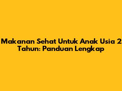 Makanan Sehat Untuk Anak Usia 2 Tahun: Panduan Lengkap