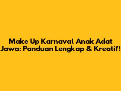 Make Up Karnaval Anak Adat Jawa: Panduan Lengkap & Kreatif!