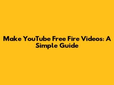 Make YouTube Free Fire Videos: A Simple Guide