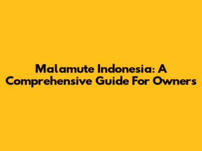 Malamute Indonesia: A Comprehensive Guide For Owners
