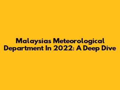 Malaysia's Meteorological Department In 2022: A Deep Dive