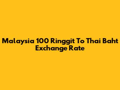 Malaysia 100 Ringgit To Thai Baht Exchange Rate