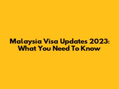 Malaysia Visa Updates 2023: What You Need To Know