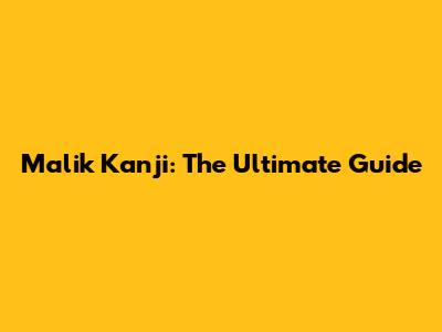 Malik Kanji: The Ultimate Guide