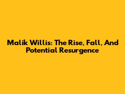 Malik Willis: The Rise, Fall, And Potential Resurgence