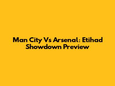 Man City Vs Arsenal: Etihad Showdown Preview