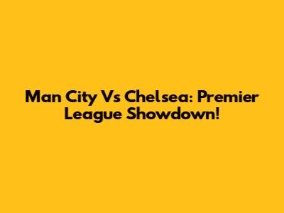 Man City Vs Chelsea: Premier League Showdown!
