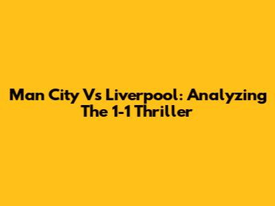 Man City Vs Liverpool: Analyzing The 1-1 Thriller
