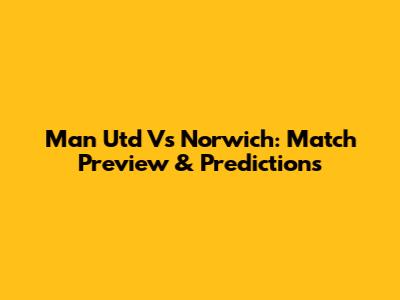 Man Utd Vs Norwich: Match Preview & Predictions